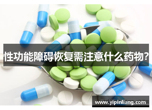性功能障碍恢复需注意什么药物？