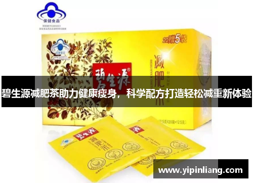 碧生源减肥茶助力健康瘦身，科学配方打造轻松减重新体验