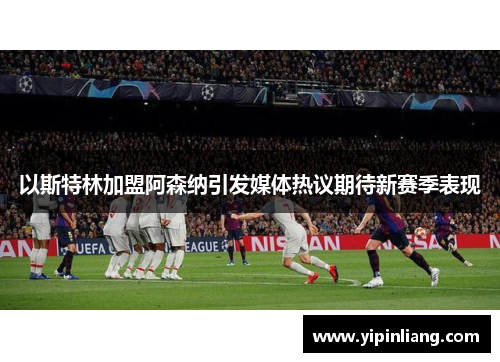 以斯特林加盟阿森纳引发媒体热议期待新赛季表现